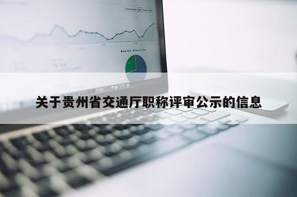 关于贵州省交通厅职称评审公示的信息