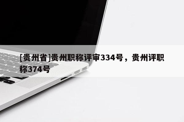[贵州省]贵州职称评审334号，贵州评职称374号