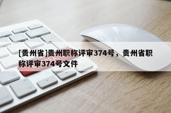 [贵州省]贵州职称评审374号，贵州省职称评审374号文件